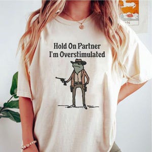 Hold On Partner Im Overstimulated Tshirt |Funny Frog |Frog Meme | Cowboy Frog | Funny Tee | Humor |