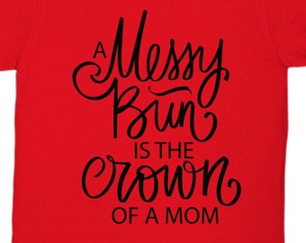 Messy bun shirt, moms crown shirt, mothers day gift, mom gift, cute shirt