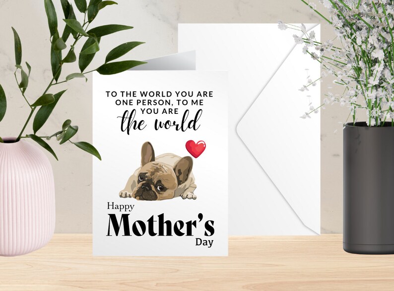 May include: A Mother's Day greeting card with a French Bulldog illustration and the text "To the world you are one person, to me you are the world." A red heart is next to the dog. The words "Happy Mother's Day" are below.