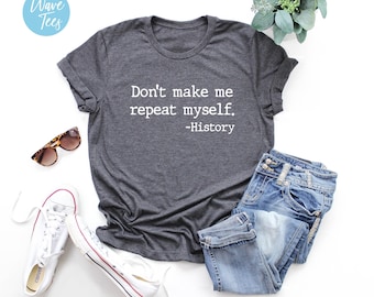 Don't Make Me Repeat Myself History Shirt, History Tshirt, Teacher Shirt, Sarcastic, Novelty, Funny Tshirt, For Women, Gift 2