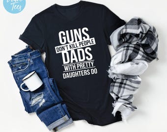 Guns Dont Kill People Dads with Pretty Daughters Do Shirt, Dad Shirt, Father's Day Shirt, Sarcastic, Shirts for Men, Father, Gift