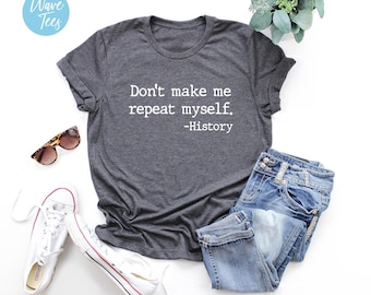 Don't Make Me Repeat Myself History Shirt, History Tshirt, Teacher Shirt, Sarcastic, Novelty, Funny Tshirt, For Women, Gift
