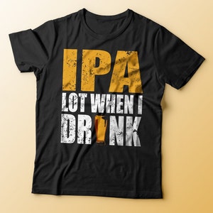 IPA Lot When I Drink T-Shirt | Funny Drinking Shirt | Beer Lover Gift | Gifts for Him | Women's Beer Shirt | IPA Lover | Beer Shirts