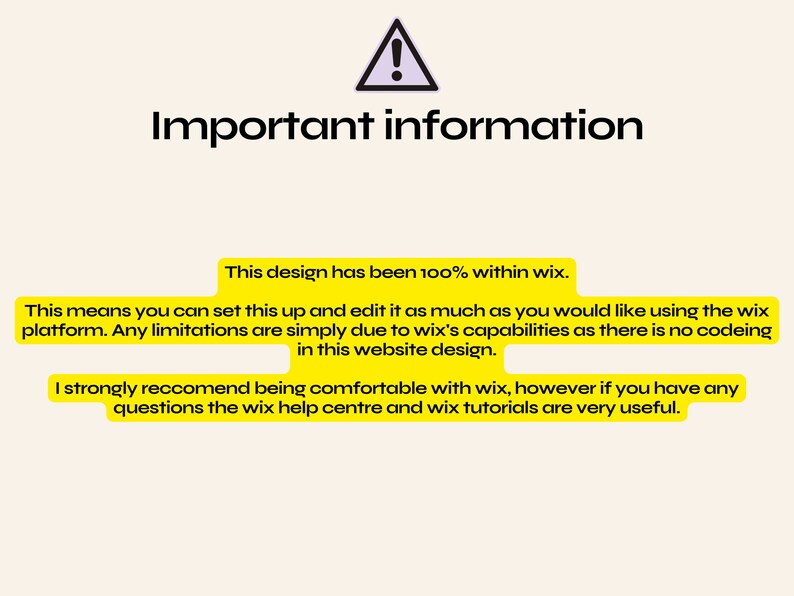 May include: Yellow warning sign with an exclamation point inside a triangle. Text reads "Important information" and explains that the design is 100% within Wix, meaning it can be edited as much as desired using the Wix platform. Any limitations are due to Wix's capabilities, as there is no coding involved. The text recommends being comfortable with Wix and suggests using the Wix help center and tutorials for any questions.