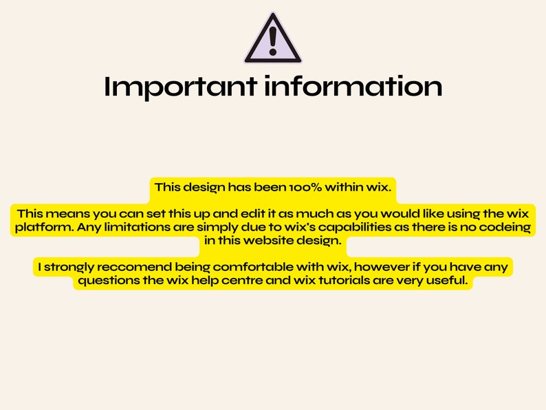 May include: Yellow warning sign with an exclamation point inside a triangle. Text reads "Important information" and explains that the design is 100% within Wix, meaning it can be edited as much as desired using the Wix platform. Any limitations are due to Wix's capabilities, as there is no coding involved. The text recommends being comfortable with Wix and suggests using the Wix help center and tutorials for any questions.