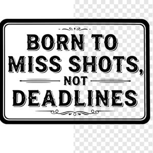 May include: A black and white rectangular sign with the text "BORN TO MISS SHOTS, NOT DEADLINES". The sign has a black border and decorative flourishes. The bottom of the sign includes the text "SVG • DXF • EPS • PNG INSTANT DOWNLOAD".