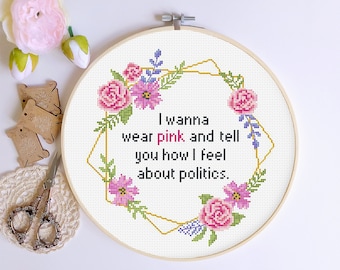 Quote cross stitch pattern, Subversive xstitch chart, Feminist Cross Stitching, I want to wear Pink and Tell You How I feel About Politics