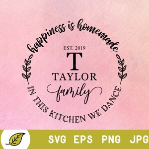 May include: Black and white graphic design with the text "happiness is homemade" in a circle with a wreath on each side. The text "EST. 2019" is above the letter "T" and the text "TAYLOR family" is below the letter "T". The text "IN THIS KITCHEN WE DANCE" is in a circle around the design.