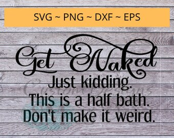 Get Naked - Just kidding. This is a half bath. Don't make it weird. svg file quote 2