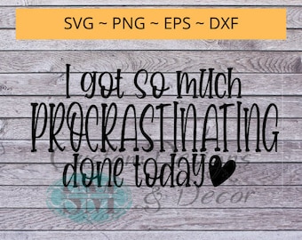 I got so much procrastinating done today, svg file quote, digital file, printable file