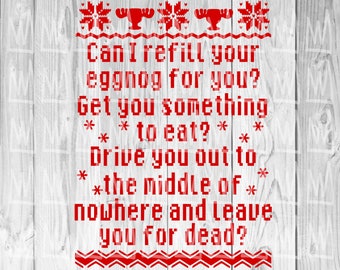May include: Red text on a white wood background with a Christmas sweater design. The text reads "Can I refill your eggnog for you? Get you something *** to eat? * * * Drive you out to **the middle of nowhere and leave you for dead?"