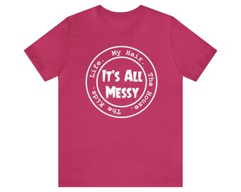 Mom Life It&#39;s All Messy: The Kids, The House, My Hair, Life and I love it - Unisex Short Sleeve Tee