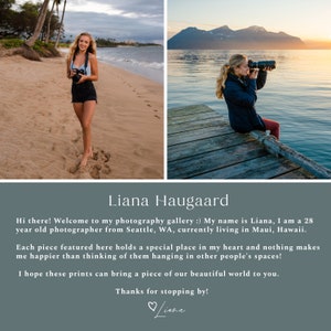 May include: A woman photographer poses on a beach and on a wooden dock. She is holding a camera and smiling. The text on the image reads: "Liana Haugaard Hi there! Welcome to my photography gallery :) My name is Liana, I am a 28 year old photographer from Seattle, WA, currently living in Maui, Hawaii. Each piece featured here holds a special place in my heart and nothing makes me happier than thinking of them hanging in other people's spaces! I hope these prints can bring a piece of our beautiful world to you. Thanks for stopping by! Liana"