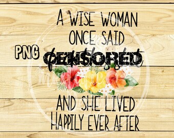A Wise Woman Once Said Fuck This Shit And She Lived Happily Ever After png, Fuck This Shit Digital Download, Mature, Adult Humor Sublimation