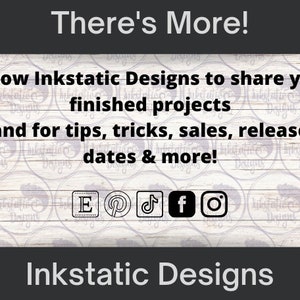 May include: A white wooden background with the text "There's More!" in black. Below the text is a message in black text that says "Follow Inkstatic Designs to share your finished projects and for tips, tricks, sales, release dates & more!"  The message is surrounded by a repeating pattern of black and white circles. Below the message are icons for Etsy, Pinterest, TikTok, Facebook, and Instagram.