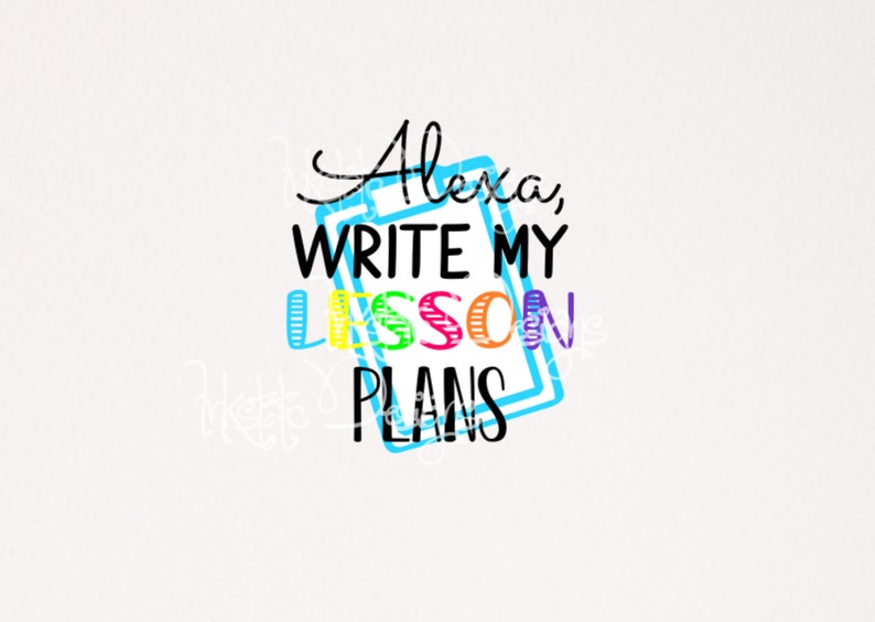 Alexa Write My Lesson Plans Svg Png Dxf and Pdf / Funny - Etsy