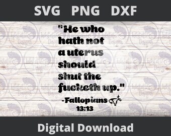 He who hath not a uterus should shut the fucketh up Fallopians 13:13 SVG, My Body My Choice, Pro Choice Bible Verse Parody, Digital Download