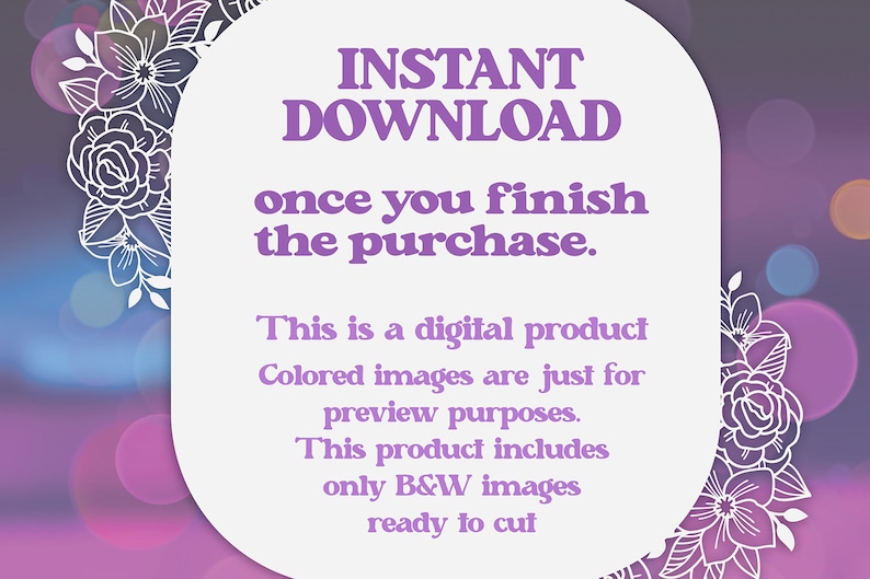 May include: A white background with purple text that reads "INSTANT DOWNLOAD once you finish the purchase."  Below the text is a description that reads "This is a digital product Colored images are just for preview purposes. This product includes only B&W images ready to cut."