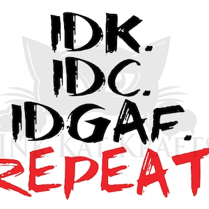 2 Versions IDK IDC IDGAF Repeat Seriously Funny svg png digital files Great for Cricut Silhouette Vinyl Sublimation Shirts Mug Hoodie Joke