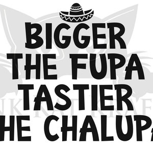 Bigger the Fupa Tastier the Chalupa Funny Rude SVG JPEG PNG Naughty Digital for shirts hoodies Cricut Silhouette Sublimation Cinco de Mayo