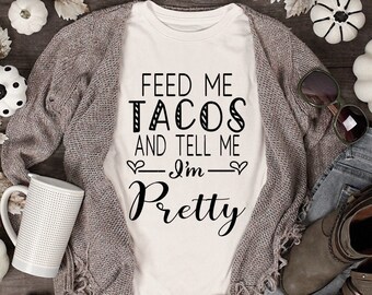 Feed me Tacos and tell me I&#39;m pretty png,jpg,svg, cricut,silhouette file