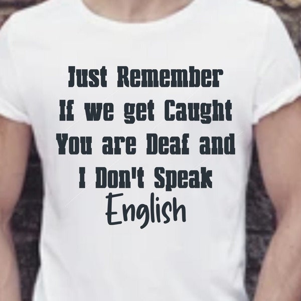 Just Remember, If we get Caught, You are Deaf and I Don't Speak English png,jpg, svg, cricut, silhouette file