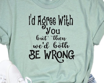 I'd Agree With You But Then We Would Both Be Wrong png, svg, jpg, silhouette, cricut, file