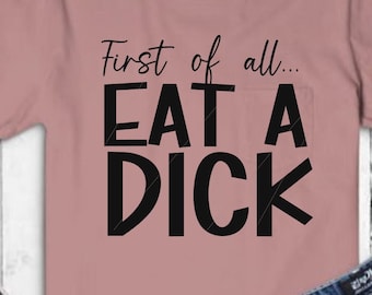 First of all, Eat a Dick. png, jpg, svg, cricut, silhouette studio file