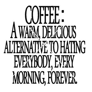 K&ouml;nnte beinhalten: Schwarz-wei&szlig;es Textbild mit dem Text "COFFEE: A WARM, DELICIOUS ALTERNATIVE TO HATING EVERYBODY, EVERY MORNING, FOREVER."