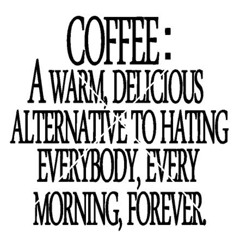 K&ouml;nnte beinhalten: Schwarz-wei&szlig;es Textbild mit dem Text "COFFEE: A WARM, DELICIOUS ALTERNATIVE TO HATING EVERYBODY, EVERY MORNING, FOREVER."