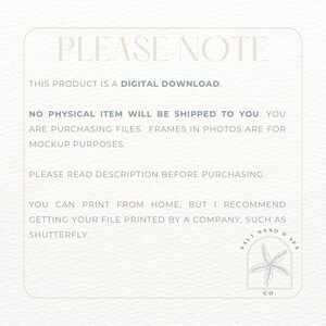 May include: A white text box with a blue border contains information about a digital download. The text reads "PLEASE NOTE THIS PRODUCT IS A DIGITAL DOWNLOAD. NO PHYSICAL ITEM WILL BE SHIPPED TO YOU. YOU ARE PURCHASING FILES. FRAMES IN PHOTOS ARE FOR MOCKUP PURPOSES. PLEASE READ DESCRIPTION BEFORE PURCHASING. YOU CAN PRINT FROM HOME, BUT I RECOMMEND GETTING YOUR FILE PRINTED BY A COMPANY, SUCH AS SHUTTERFLY."