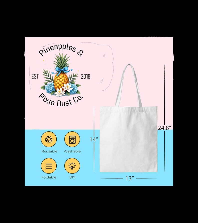 May include: A white tote bag with a 13-inch base, 14-inch height, and 24.8-inch overall height. The bag features the text "Pineapples & Pixie Dust Co." and icons indicating it is reusable, washable, foldable, and DIY.