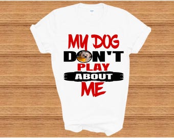 My Dog Don’t Play About Me T-Shirt – Funny Dog Lover Shirt, Pet Mom Tee, Dog Owner Gift, Protective Dog Graphic Tee