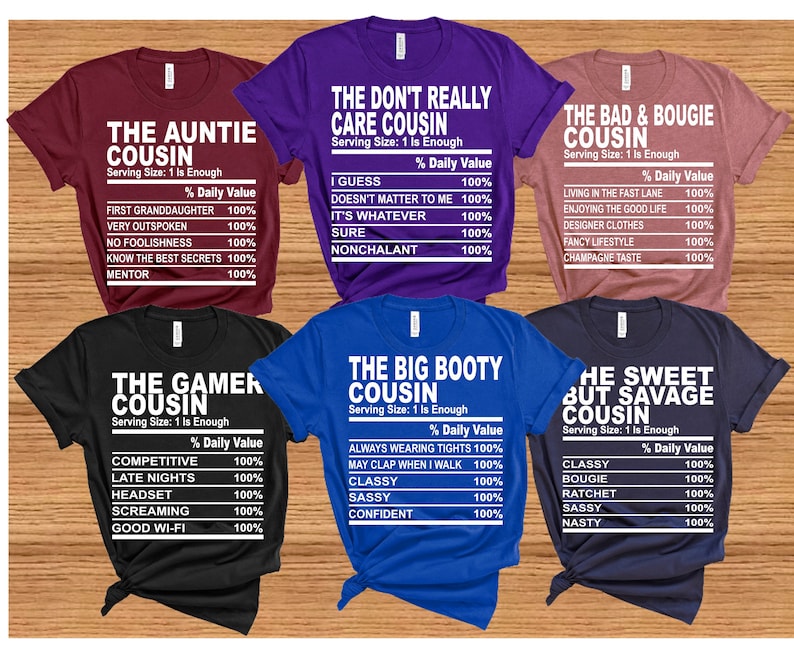May include: Six different t-shirt designs with a nutrition label style graphic. Each shirt has a different title and description. The titles are "The Auntie Cousin", "The Don't Really Care Cousin", "The Bad & Bougie Cousin", "The Gamer Cousin", "The Big Booty Cousin", and "The Sweet But Savage Cousin".
