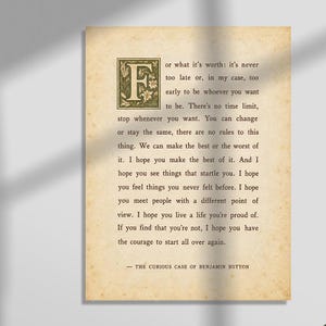 May include: A rectangular print on aged, cream-colored paper featuring a large, decorative, green and gold illuminated letter F. The text reads: or what it's worth: it's never too late or, in my case, too early to be whoever you want to be.