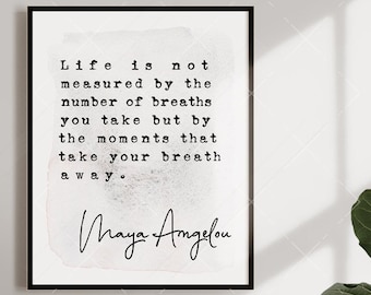 May include: A black and white printable quote by Maya Angelou. The quote reads "Life is not measured by the number of breaths you take but by the moments that take your breath away."