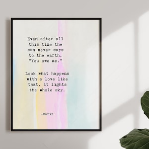Hafiz Quote - Even after all this time, The sun never says to the earth, &quot;You owe Me.- Inspirational Quote Art - Love Quote Art Print
