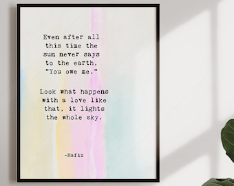 Hafiz Quote - Even after all this time, The sun never says to the earth, "You owe Me.- Inspirational Quote Art - Love Quote Art Print