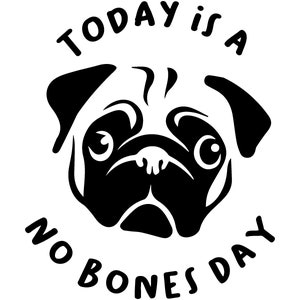 May include: Black and white illustration of a pug with the text "Today is a No Bones Day" around it.