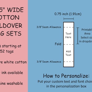 May include: A diagram showing how to personalize a 0.75 inch wide cotton foldover tag. The tag is white with a 3/8 inch seam allowance on each side. The printable area is 0.75 inches wide and the text can be added above and below the fold line. The text "Text Here" and "Add Text" are shown on the diagram. The text "Printable Area Select size in dropdown" is also shown on the diagram.