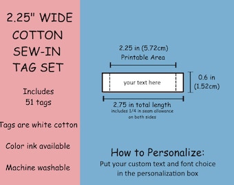 May include: A set of 51 white cotton sew-in tags, each measuring 2.25 inches wide and 2.75 inches long. The tags have a printable area of 2.25 inches by 0.6 inches. The text "your text here" is shown in the printable area.  The tags are machine washable and available with color ink.