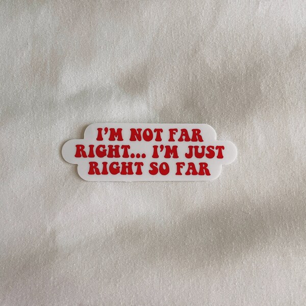 I'm Not Far Right... I'm Just Right So Far Sticker