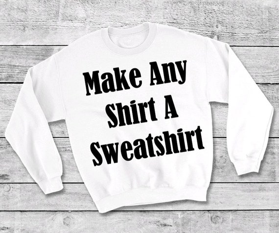Make Any Shirt A Sweatshirt; Add-on