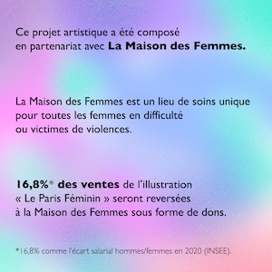 Peut inclure: Fond d&eacute;grad&eacute; avec du texte en fran&ccedil;ais. Le texte indique que le projet artistique a &eacute;t&eacute; compos&eacute; en partenariat avec La Maison des Femmes. Il mentionne &eacute;galement que 16,8% des ventes de l'illustration "Le Paris F&eacute;minin" seront revers&eacute;es.