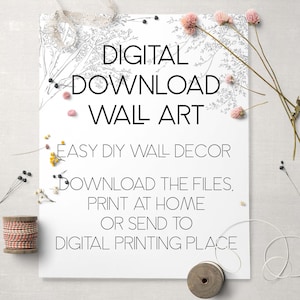 May include: A white printable wall art design with the text "DIGITAL DOWNLOAD WALL ART" and "EASY DIY WALL DECOR" and "DOWNLOAD THE FILES, PRINT AT HOME OR SEND TO DIGITAL PRINTING PLACE".