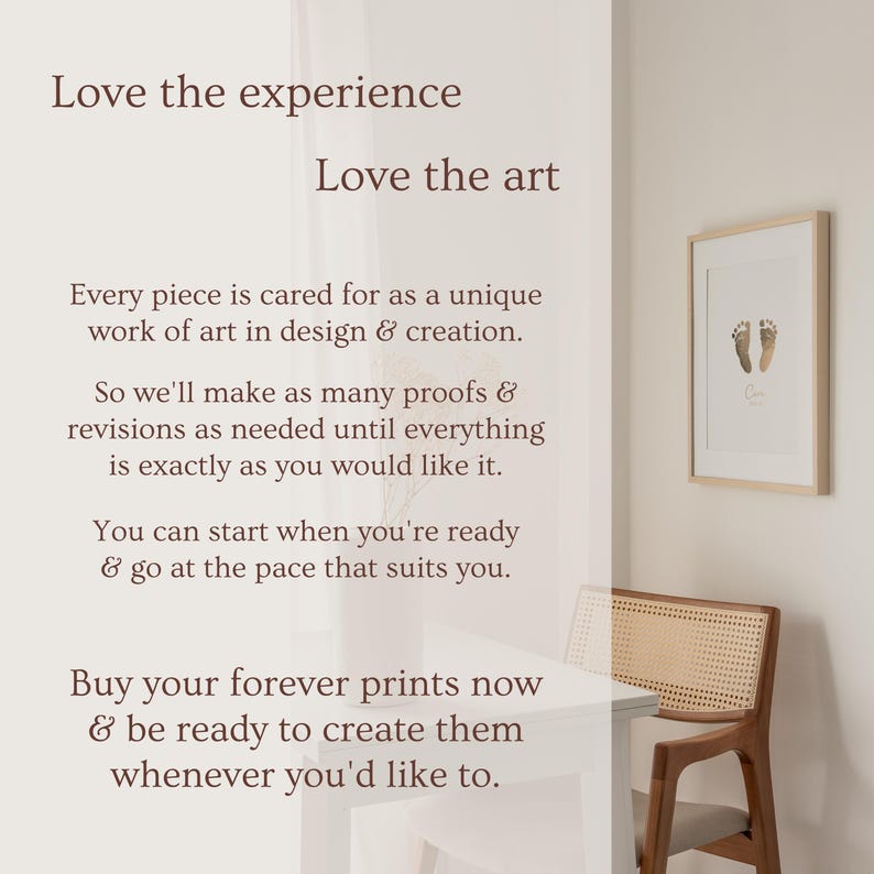K&ouml;nnte beinhalten: Ein gerahmter Druck von Baby-Fu&szlig;abdr&uuml;cken in brauner Tinte auf wei&szlig;em Hintergrund. Der Rahmen ist aus hellem Holz und der Druck ist auf einem wei&szlig;en Passepartout. Der Text "Love the experience, Love the art" ist in brauner Schrift auf wei&szlig;em Hintergrund geschrieben. Der Text darunter lautet "Every piece is cared for as a unique work of art in design & creation. So we'll make as many proofs & revisions as needed until everything is exactly as you would like it. You can start when you're ready & go at the pace that suits you. Buy your forever prints now & be ready to create them whenever you'd like to."