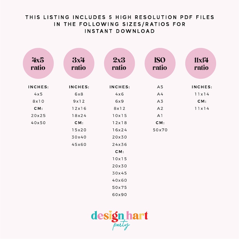 May include: A pink graphic with five circles, each containing a different size ratio for printable files. The ratios are 4x5, 3x4, 2x3, ISO, and 11x14. The text "This listing includes 5 high resolution PDF files in the following sizes/ratios for instant download" is at the top of the graphic. The text "design hart party" is at the bottom of the graphic.