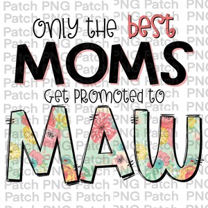 May include: A floral design with the text "Only the best moms get promoted to maw" in black text. The word "maw" is in large letters and is filled with a floral pattern.