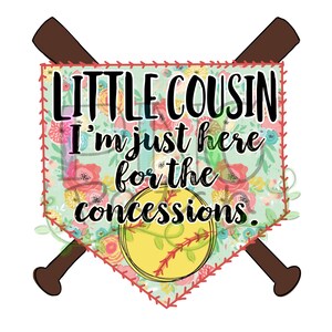 May include: A green and pink floral baseball home plate with a yellow softball and two brown baseball bats crossed behind it. The text "Little Cousin I'm just here for the concessions." is written in black on the home plate.