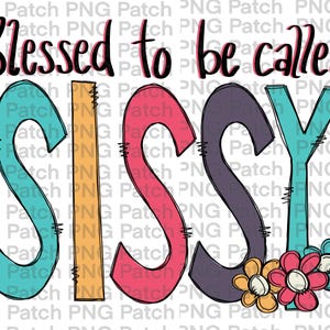 May include: A colorful graphic design with the text "Blessed to be called SISSY" in black lettering. The word "SISSY" is in large, colorful letters with a whimsical, hand-drawn style. The letters are outlined in black and have a stitched appearance. There are three pink, white, and blue flowers at the bottom of the design.